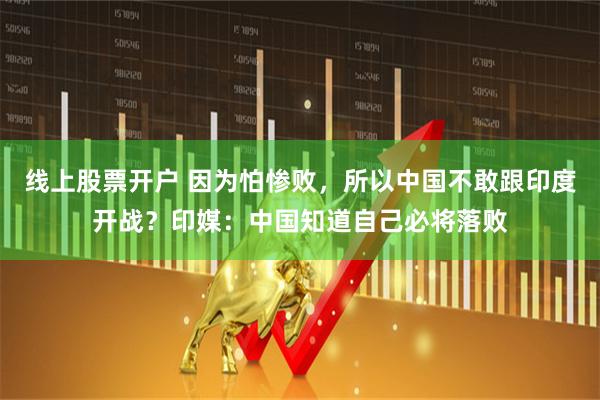 线上股票开户 因为怕惨败，所以中国不敢跟印度开战？印媒：中国知道自己必将落败