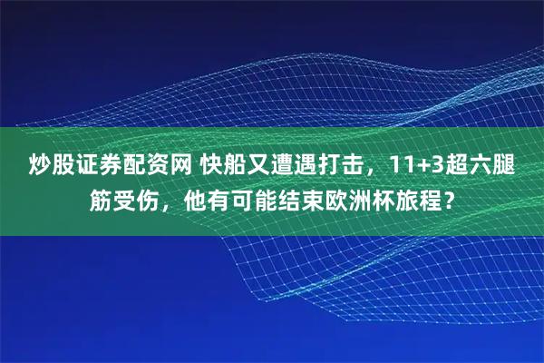 炒股证券配资网 快船又遭遇打击，11+3超六腿筋受伤，他有可能结束欧洲杯旅程？
