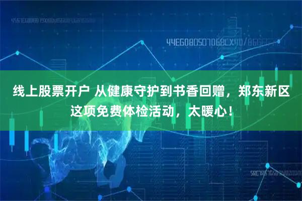 线上股票开户 从健康守护到书香回赠，郑东新区这项免费体检活动，太暖心！