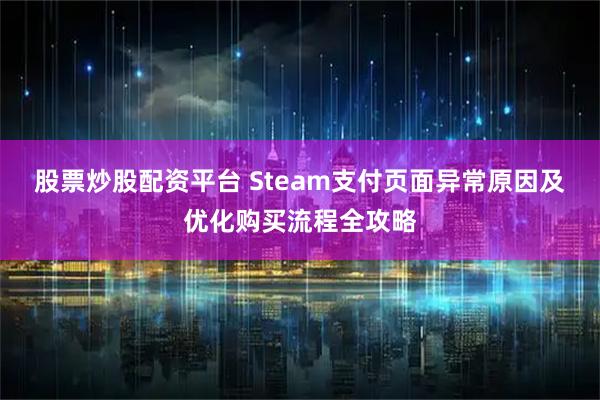 股票炒股配资平台 Steam支付页面异常原因及优化购买流程全攻略