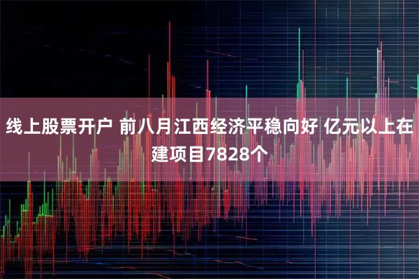 线上股票开户 前八月江西经济平稳向好 亿元以上在建项目7828个